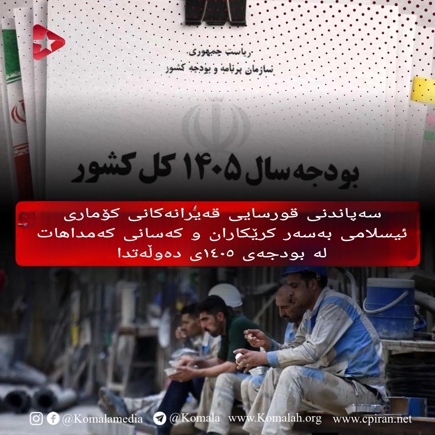 سەپاندنی قورسایی قەیرانەکانی کۆماری ئیسلامی بەسەر کرێکاران و کەسانی کەمداهات لە بودجەی ١٤٠٥ی دەوڵەتدا